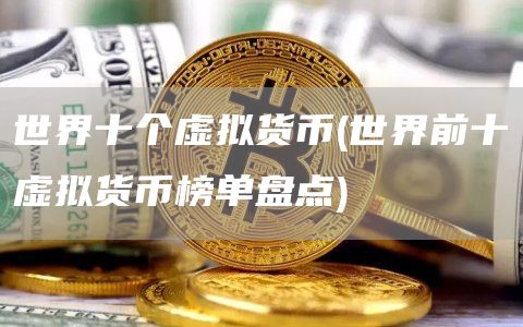 世界十个虚拟货币 - 世界前十虚拟货币榜单盘点